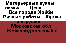 Интерьерные куклы - семья. ) › Цена ­ 4 200 - Все города Хобби. Ручные работы » Куклы и игрушки   . Московская обл.,Железнодорожный г.